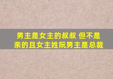 男主是女主的叔叔 但不是亲的且女主姓阮男主是总裁